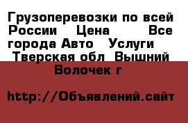 Грузоперевозки по всей России! › Цена ­ 33 - Все города Авто » Услуги   . Тверская обл.,Вышний Волочек г.